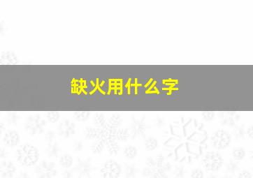 缺火用什么字