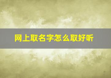 网上取名字怎么取好听