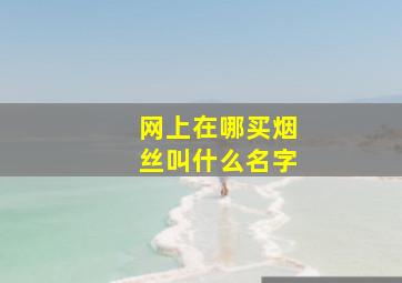 网上在哪买烟丝叫什么名字