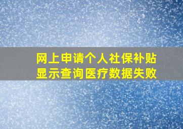 网上申请个人社保补贴显示查询医疗数据失败