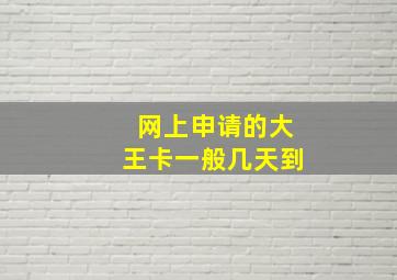 网上申请的大王卡一般几天到