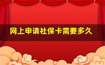 网上申请社保卡需要多久