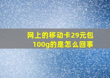 网上的移动卡29元包100g的是怎么回事