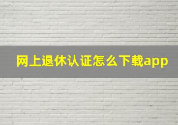 网上退休认证怎么下载app