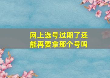 网上选号过期了还能再要拿那个号吗