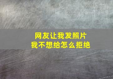 网友让我发照片我不想给怎么拒绝