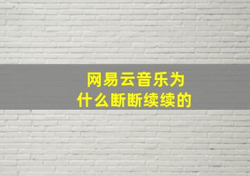 网易云音乐为什么断断续续的