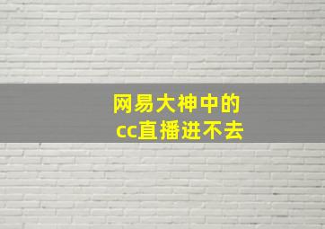 网易大神中的cc直播进不去