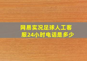 网易实况足球人工客服24小时电话是多少