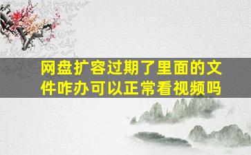 网盘扩容过期了里面的文件咋办可以正常看视频吗