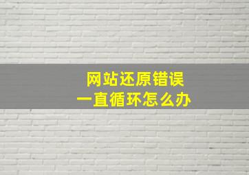 网站还原错误一直循环怎么办