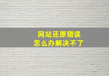 网站还原错误怎么办解决不了