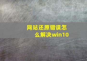 网站还原错误怎么解决win10