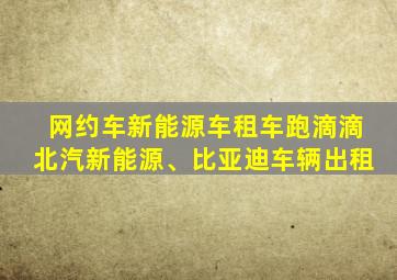 网约车新能源车租车跑滴滴北汽新能源、比亚迪车辆出租