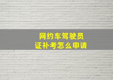 网约车驾驶员证补考怎么申请