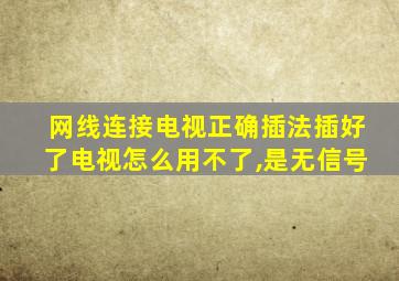 网线连接电视正确插法插好了电视怎么用不了,是无信号