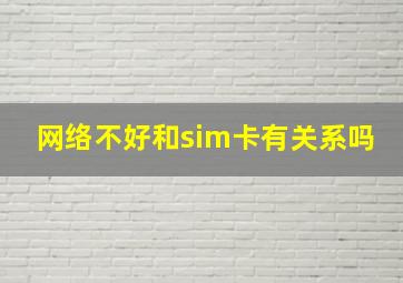 网络不好和sim卡有关系吗