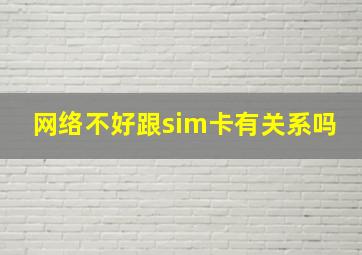 网络不好跟sim卡有关系吗