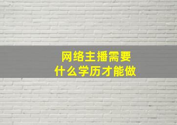 网络主播需要什么学历才能做