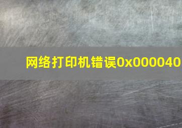 网络打印机错误0x000040