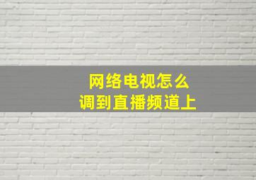 网络电视怎么调到直播频道上