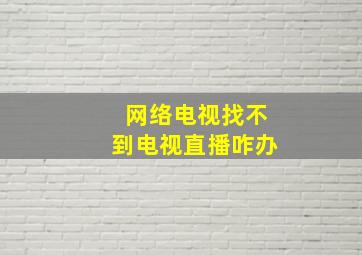 网络电视找不到电视直播咋办