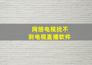 网络电视找不到电视直播软件