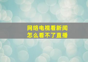 网络电视看新闻怎么看不了直播