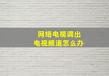 网络电视调出电视频道怎么办