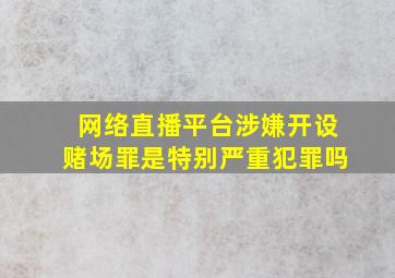 网络直播平台涉嫌开设赌场罪是特别严重犯罪吗