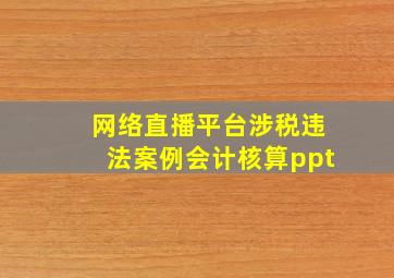 网络直播平台涉税违法案例会计核算ppt