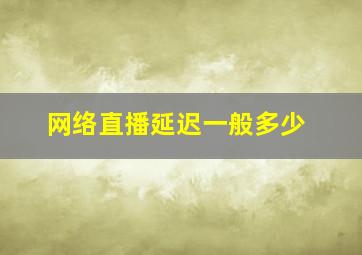 网络直播延迟一般多少