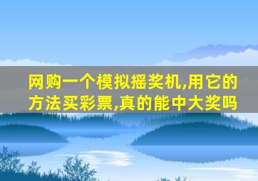 网购一个模拟摇奖机,用它的方法买彩票,真的能中大奖吗