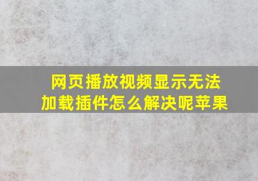 网页播放视频显示无法加载插件怎么解决呢苹果