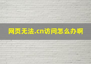 网页无法.cn访问怎么办啊