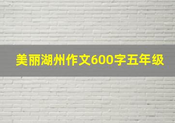 美丽湖州作文600字五年级