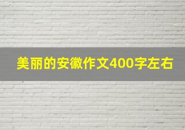 美丽的安徽作文400字左右