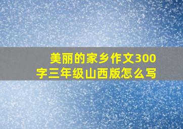 美丽的家乡作文300字三年级山西版怎么写