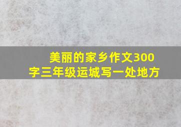 美丽的家乡作文300字三年级运城写一处地方