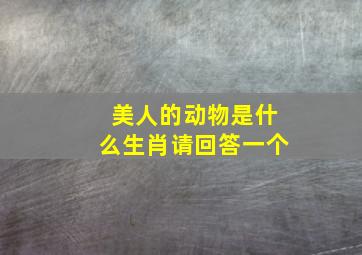 美人的动物是什么生肖请回答一个