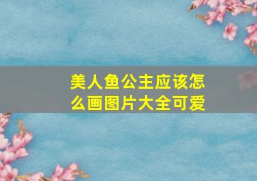 美人鱼公主应该怎么画图片大全可爱