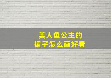 美人鱼公主的裙子怎么画好看