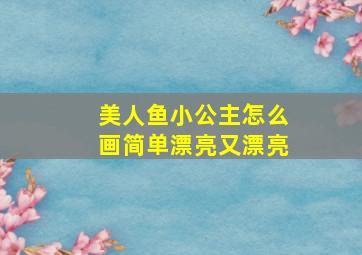 美人鱼小公主怎么画简单漂亮又漂亮