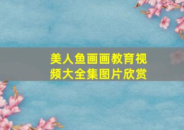 美人鱼画画教育视频大全集图片欣赏