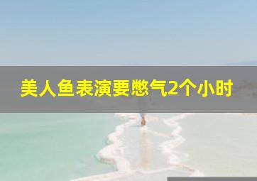 美人鱼表演要憋气2个小时