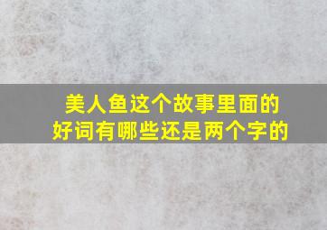 美人鱼这个故事里面的好词有哪些还是两个字的