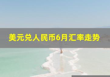 美元兑人民币6月汇率走势