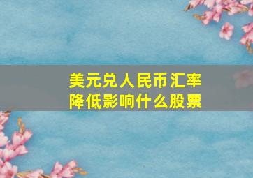 美元兑人民币汇率降低影响什么股票