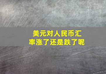 美元对人民币汇率涨了还是跌了呢