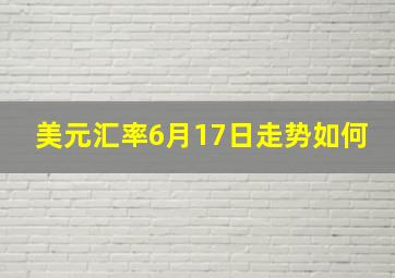 美元汇率6月17日走势如何